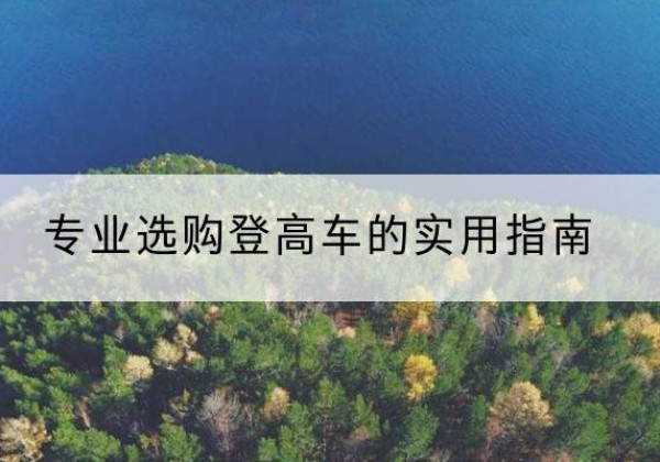 南丰电动登高车厂家推荐-专业选购登高车的实用指南
