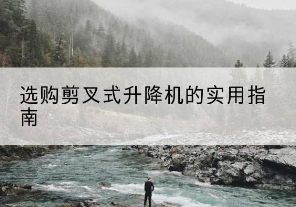 南丰剪叉式升降机怎么选-选购剪叉式升降机的实用指南