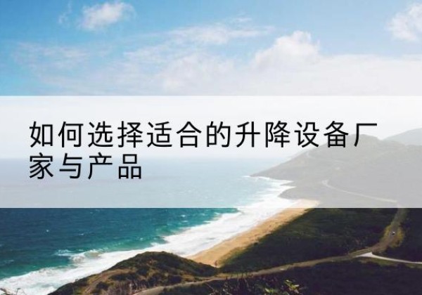 南丰电动升降平台厂家-如何选择适合的升降设备厂家与产品