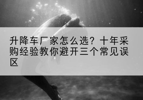 南丰升降车厂家-怎么选？十年采购经验教你避开三个常见误区