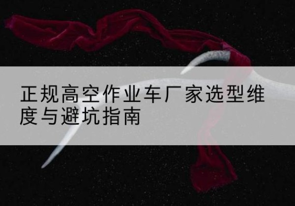 南丰高空作业车厂家-正规选型维度与避坑指南